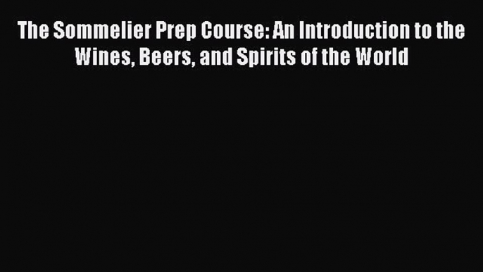 [Read Book] The Sommelier Prep Course: An Introduction to the Wines Beers and Spirits of the