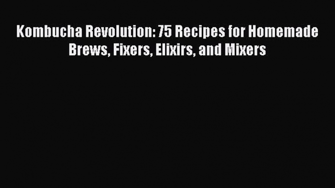 [Read Book] Kombucha Revolution: 75 Recipes for Homemade Brews Fixers Elixirs and Mixers Free