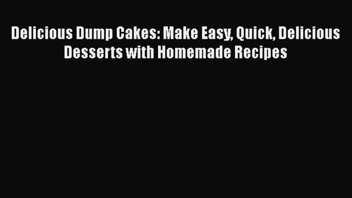 [Read Book] Delicious Dump Cakes: Make Easy Quick Delicious Desserts with Homemade Recipes