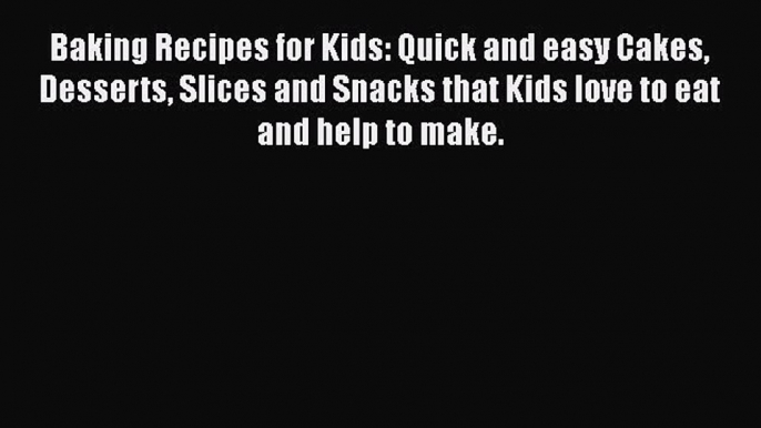 [Read Book] Baking Recipes for Kids: Quick and easy Cakes Desserts Slices and Snacks that Kids