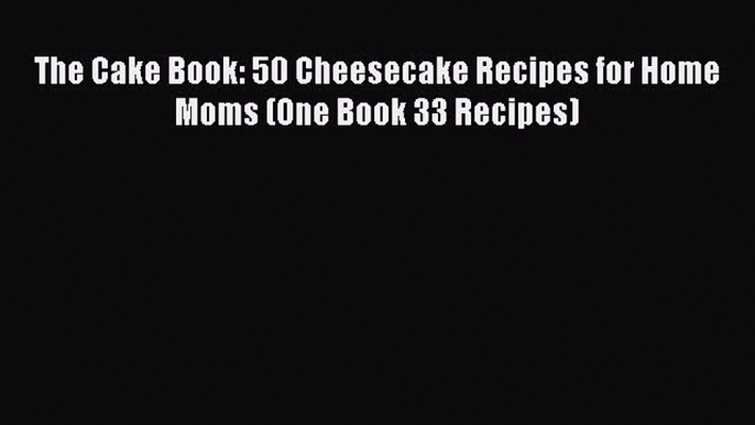 [Read Book] The Cake Book: 50 Cheesecake Recipes for Home Moms (One Book 33 Recipes)  EBook