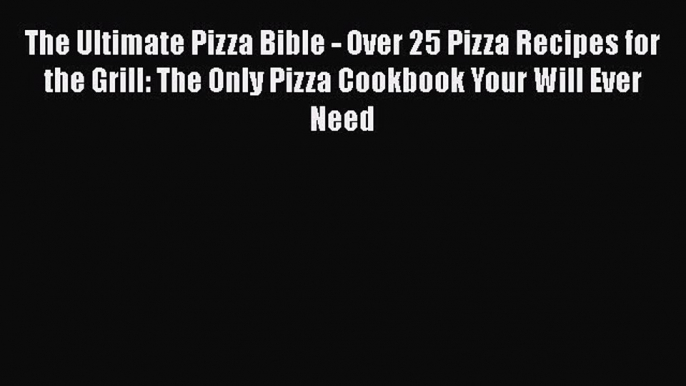 [Read Book] The Ultimate Pizza Bible - Over 25 Pizza Recipes for the Grill: The Only Pizza