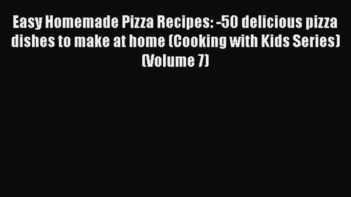 [Read Book] Easy Homemade Pizza Recipes: -50 delicious pizza dishes to make at home (Cooking