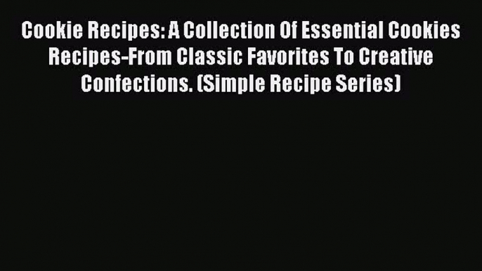 [Read Book] Cookie Recipes: A Collection Of Essential Cookies Recipes-From Classic Favorites