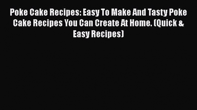 [Read Book] Poke Cake Recipes: Easy To Make And Tasty Poke Cake Recipes You Can Create At Home.