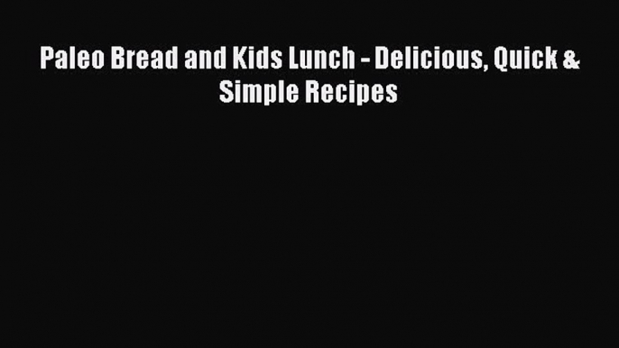 [Read Book] Paleo Bread and Kids Lunch - Delicious Quick & Simple Recipes  EBook