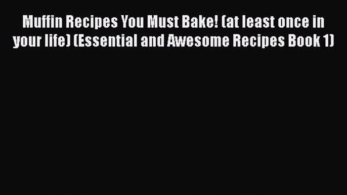 [Read Book] Muffin Recipes You Must Bake! (at least once in your life) (Essential and Awesome