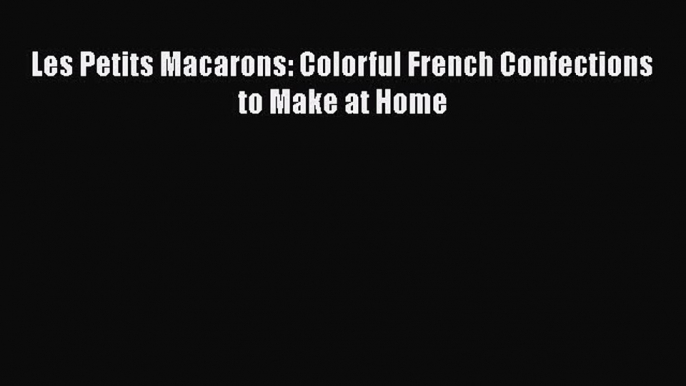 [Read Book] Les Petits Macarons: Colorful French Confections to Make at Home  EBook