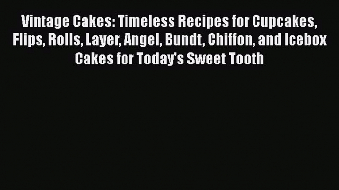 [Read Book] Vintage Cakes: Timeless Recipes for Cupcakes Flips Rolls Layer Angel Bundt Chiffon