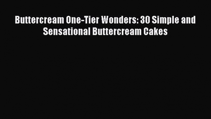 [Read Book] Buttercream One-Tier Wonders: 30 Simple and Sensational Buttercream Cakes  Read