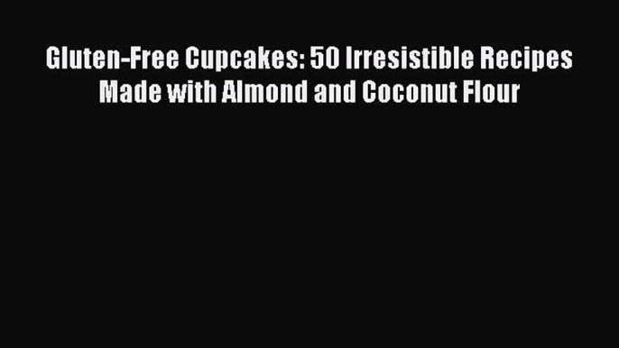 [Read Book] Gluten-Free Cupcakes: 50 Irresistible Recipes Made with Almond and Coconut Flour