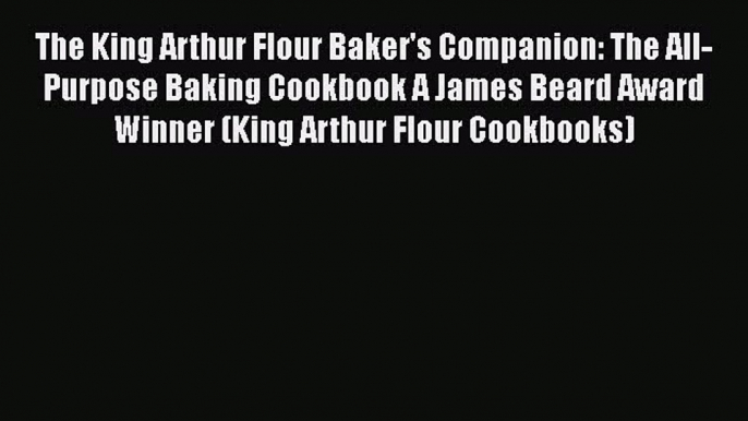 [Read Book] The King Arthur Flour Baker's Companion: The All-Purpose Baking Cookbook A James