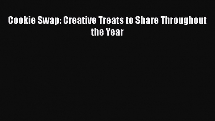 [Read Book] Cookie Swap: Creative Treats to Share Throughout the Year  EBook