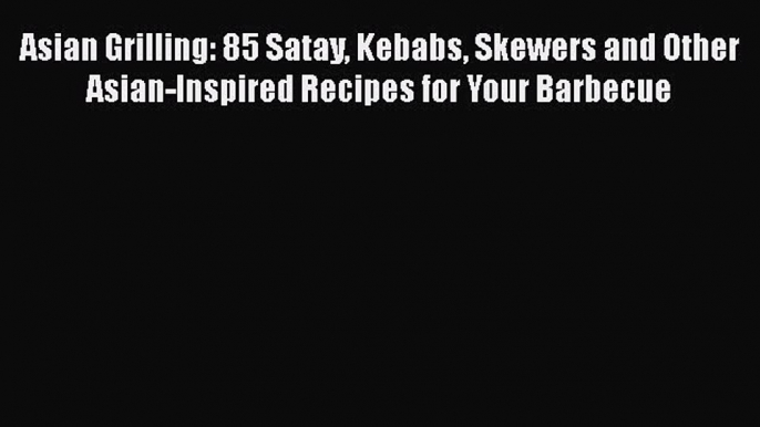 [PDF] Asian Grilling: 85 Satay Kebabs Skewers and Other Asian-Inspired Recipes for Your Barbecue