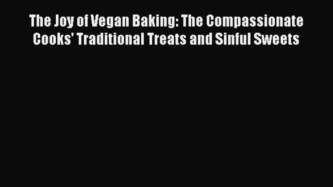 [Download PDF] The Joy of Vegan Baking: The Compassionate Cooks' Traditional Treats and Sinful