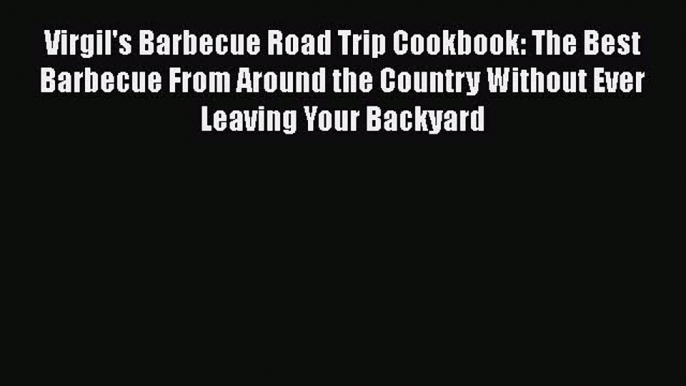 [PDF] Virgil's Barbecue Road Trip Cookbook: The Best Barbecue From Around the Country Without