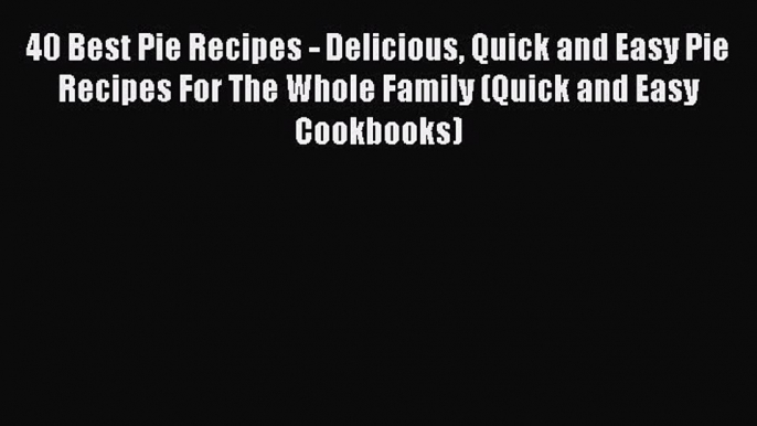 [Read Book] 40 Best Pie Recipes - Delicious Quick and Easy Pie Recipes For The Whole Family