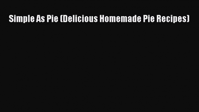 [Read Book] Simple As Pie (Delicious Homemade Pie Recipes)  EBook