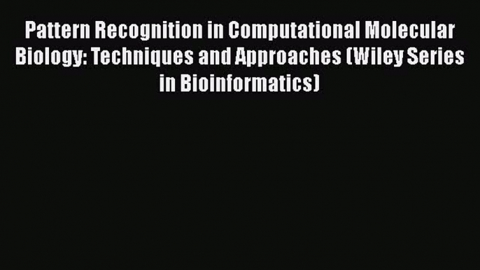 [PDF] Pattern Recognition in Computational Molecular Biology: Techniques and Approaches (Wiley