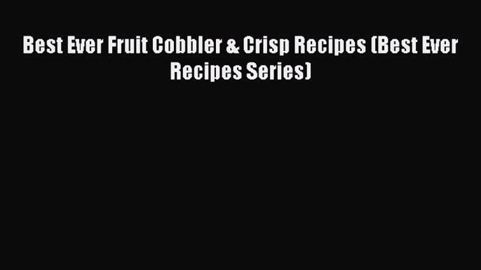 [Read Book] Best Ever Fruit Cobbler & Crisp Recipes (Best Ever Recipes Series)  EBook