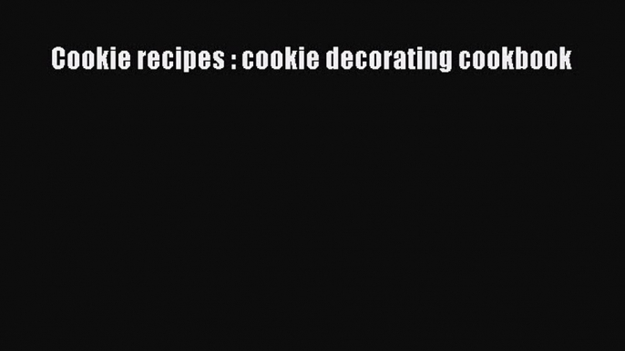 [Read Book] Cookie recipes : cookie decorating cookbook  EBook