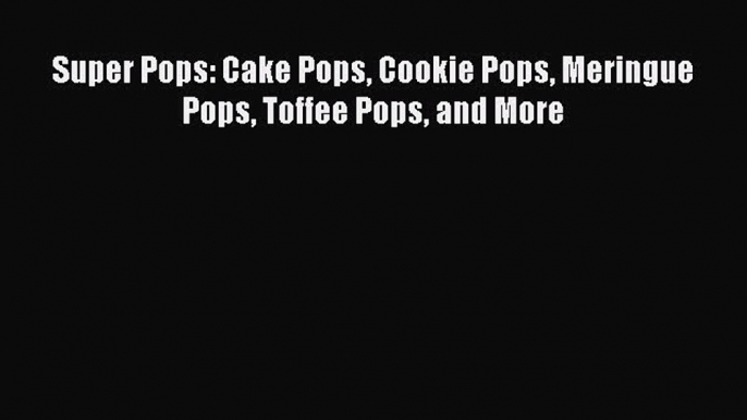 [Read Book] Super Pops: Cake Pops Cookie Pops Meringue Pops Toffee Pops and More  EBook