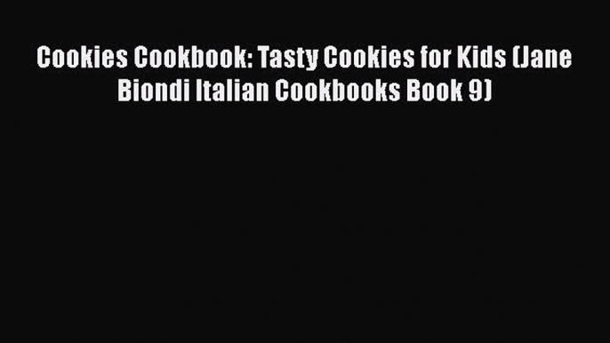 [Read Book] Cookies Cookbook: Tasty Cookies for Kids (Jane Biondi Italian Cookbooks Book 9)