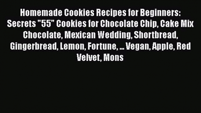 [Read Book] Homemade Cookies Recipes for Beginners: Secrets 55 Cookies for Chocolate Chip Cake