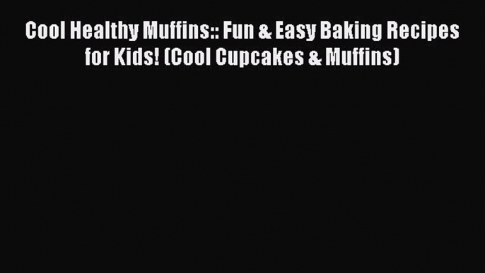 [Read Book] Cool Healthy Muffins:: Fun & Easy Baking Recipes for Kids! (Cool Cupcakes & Muffins)