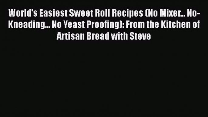 [Read Book] World's Easiest Sweet Roll Recipes (No Mixer... No-Kneading... No Yeast Proofing):