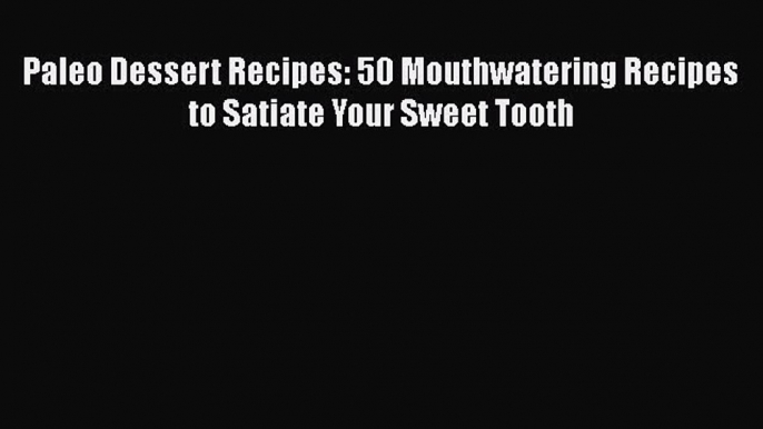 [Read Book] Paleo Dessert Recipes: 50 Mouthwatering Recipes to Satiate Your Sweet Tooth  Read