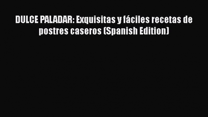 [Read Book] DULCE PALADAR: Exquisitas y fáciles recetas de postres caseros (Spanish Edition)