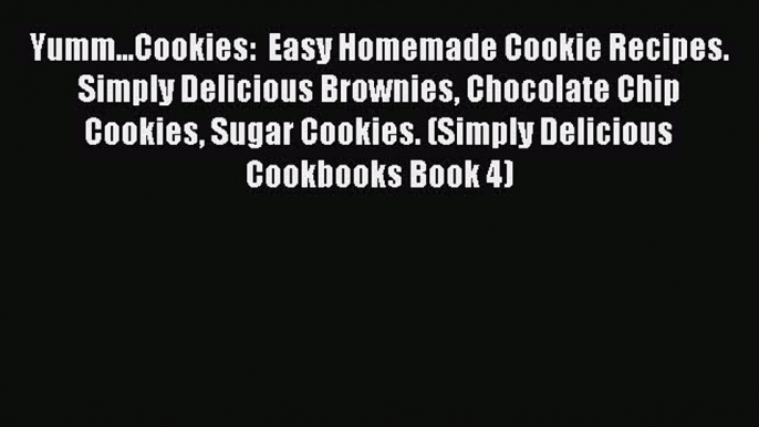 [Read Book] Yumm...Cookies:  Easy Homemade Cookie Recipes. Simply Delicious Brownies Chocolate