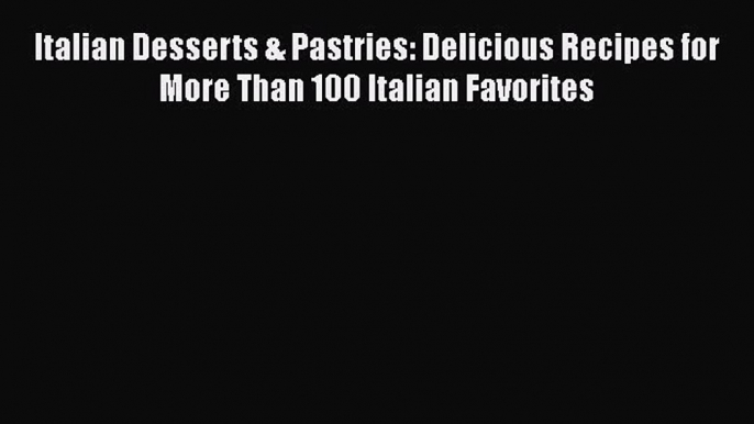 [Read Book] Italian Desserts & Pastries: Delicious Recipes for More Than 100 Italian Favorites