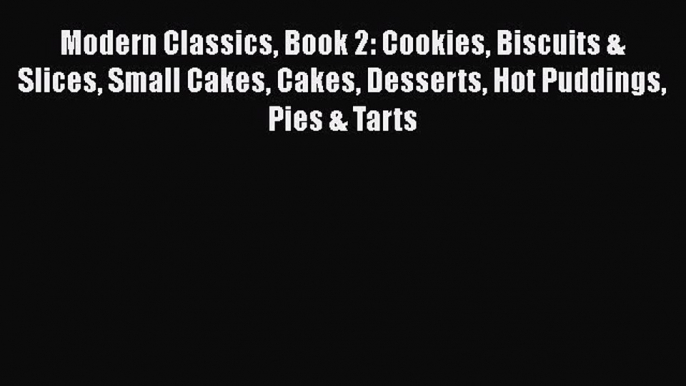 [Read Book] Modern Classics Book 2: Cookies Biscuits & Slices Small Cakes Cakes Desserts Hot