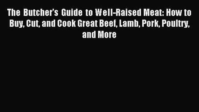 [Download PDF] The Butcher's Guide to Well-Raised Meat: How to Buy Cut and Cook Great Beef