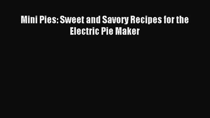 [Download PDF] Mini Pies: Sweet and Savory Recipes for the Electric Pie Maker Read Free