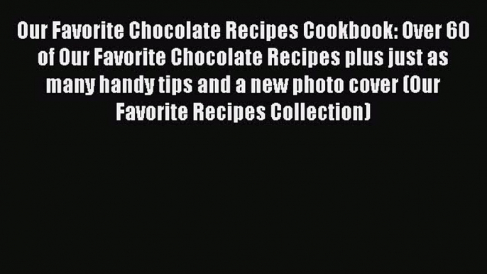 [Download PDF] Our Favorite Chocolate Recipes Cookbook: Over 60 of Our Favorite Chocolate Recipes