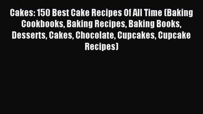 [Download PDF] Cakes: 150 Best Cake Recipes Of All Time (Baking Cookbooks Baking Recipes Baking