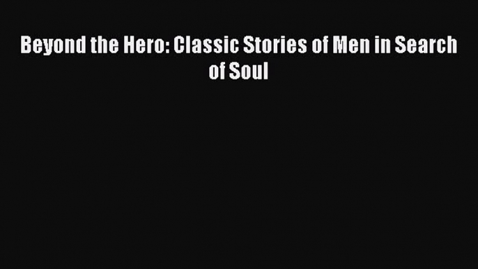 PDF Beyond the Hero: Classic Stories of Men in Search of Soul  EBook