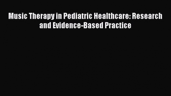 [PDF] Music Therapy in Pediatric Healthcare: Research and Evidence-Based Practice [Read] Full