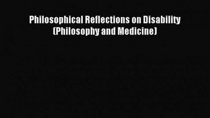 Download Philosophical Reflections on Disability (Philosophy and Medicine) Ebook Online