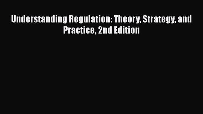 PDF Understanding Regulation: Theory Strategy and Practice 2nd Edition  Read Online