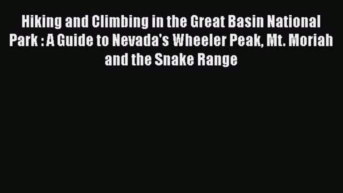 [Read Book] Hiking and Climbing in the Great Basin National Park : A Guide to Nevada's Wheeler