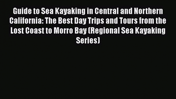 [Read Book] Guide to Sea Kayaking in Central and Northern California: The Best Day Trips and