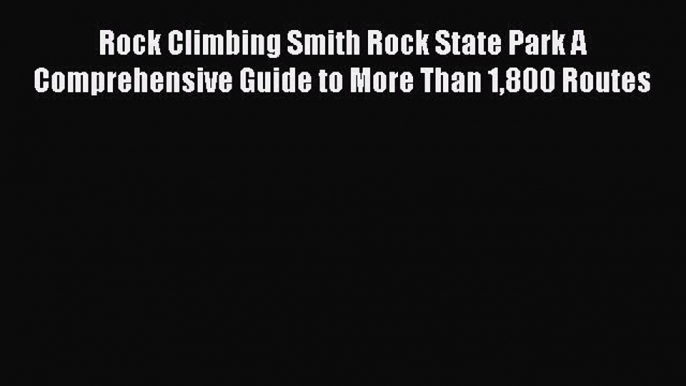 [Read Book] Rock Climbing Smith Rock State Park A Comprehensive Guide to More Than 1800 Routes