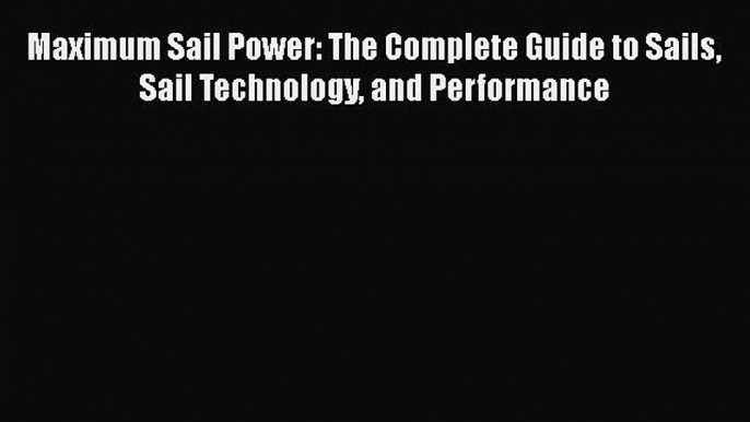 [Read Book] Maximum Sail Power: The Complete Guide to Sails Sail Technology and Performance