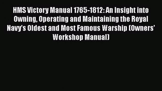 [Read Book] HMS Victory Manual 1765-1812: An Insight into Owning Operating and Maintaining