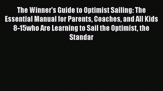 [Read Book] The Winner's Guide to Optimist Sailing: The Essential Manual for Parents Coaches