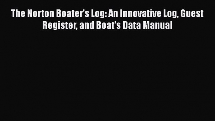 [Read Book] The Norton Boater's Log: An Innovative Log Guest Register and Boat's Data Manual